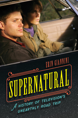 Supernatural: A History of Television's Unearthly Road Trip By Erin Giannini Cover Image