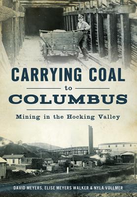 Carrying Coal to Columbus: Mining in the Hocking Valley By David Meyers, Elise Meyers Walker Vollmer Cover Image