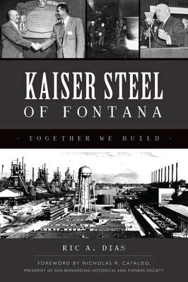 Kaiser Steel of Fontana: Together We Build (Landmarks) By Ric A. Dias, Nicholas R. Cataldo (Foreword by) Cover Image