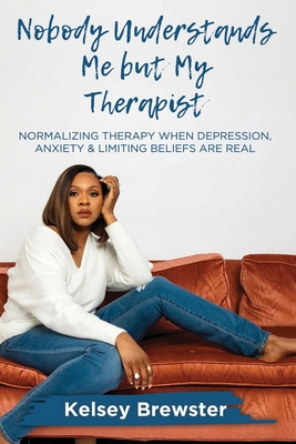 Nobody Understands Me But My Therapist: Normalizing Therapy When Depression, Anxiety & Limiting Beliefs Are Real By Kelsey Brewster Cover Image