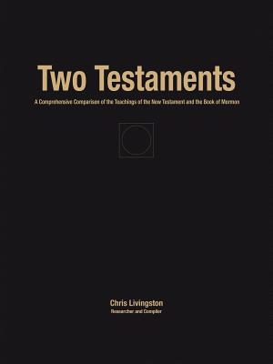 Two Testaments: A Comprehensive Comparison of the Teachings of the New Testament and the Book of Mormon