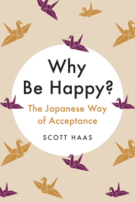 Why Be Happy?: The Japanese Way of Acceptance By Scott Haas Cover Image