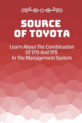 Source Of Toyota: Learn About The Combination Of TPD And TPS In The Management System: Toyota Product System By Joeann Fyock Cover Image