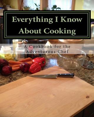 Everything I Know About Cooking: A Cookbook for the Adventurous Chef By Jerome C. Simmons Cover Image