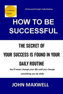 How to Be Successful: The Secret Of Your Success Is Found In Your Daily Routine Cover Image