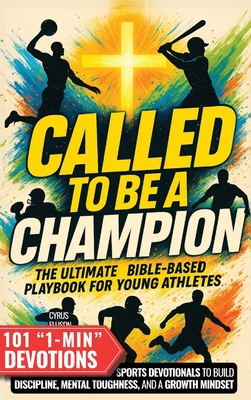 Called to Be a Champion: The Ultimate Bible-Based Playbook for Young Athletes. 101 One-Minute Christian Sports Devotionals to Build Discipline, Mental By Cyrus Ellison Cover Image