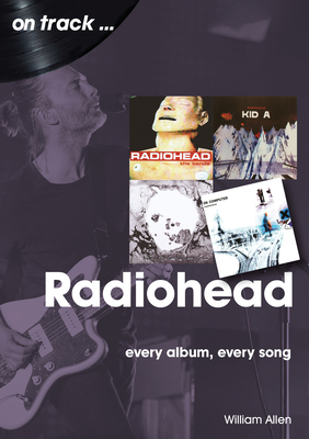Radiohead: Every Album, Every Song By William Allen Cover Image