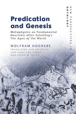 Predication and Genesis: Metaphysics as Fundamental Heuristic After Schelling's 'The Ages of the World' (New Perspectives in Ontology)