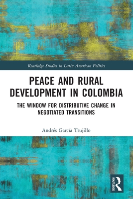 Peace and Rural Development in Colombia: The Window for Distributive Change in Negotiated Transitions (Routledge Studies in Latin American Politics) Cover Image