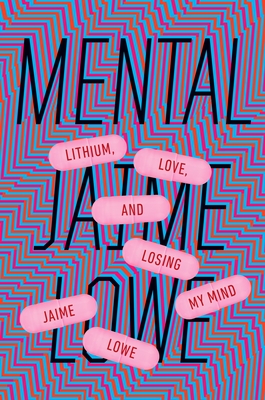 Mental: Lithium, Love, and Losing My Mind By Jaime Lowe Cover Image