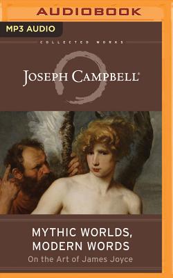 Mythic Worlds, Modern Words: Joseph Campbell on the Art of James Joyce (Collected Works of Joseph Campbell)