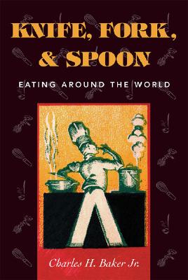 Knife, Fork and Spoon: Eating Around the World By Jr. Baker, Charles H. Cover Image