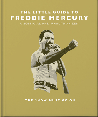 The Little Guide to Freddie Mercury: The Show Must Go on (Little Books of Music #21)