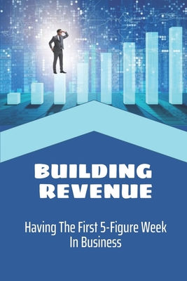 Building Revenue: Having The First 5-Figure Week In Business: Building For Better Revenue Cover Image