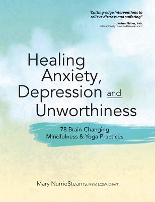Healing Anxiety, Depression and Unworthiness: 78 Brain-Changing Mindfulness & Yoga Practices Cover Image