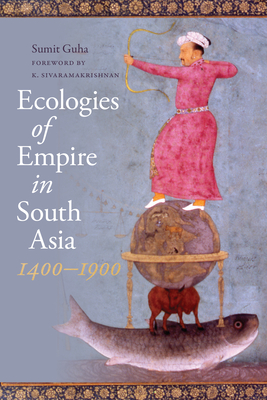 Ecologies of Empire in South Asia, 1400-1900 (Culture) By Sumit Guha, K. Sivaramakrishnan (Editor), K. Sivaramakrishnan (Foreword by) Cover Image