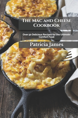 The Mac and Cheese Cookbook: Over 50 Delicious Recipes for the Ultimate Comfort Food By Patricia James Rdn Cover Image