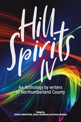 Hill Spirits IV: An Anthology by writers of Northumberland County By Felicity Sidnell Reid (Editor), Gwynn Scheltema (Editor), Susan Statham (Editor) Cover Image