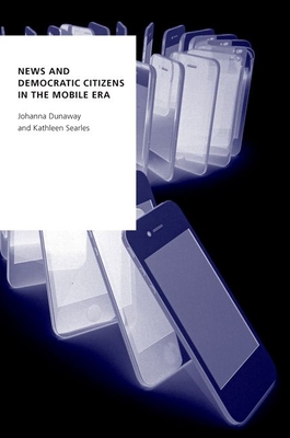 News and Democratic Citizens in the Mobile Era (Oxford Studies in Digital Politics)