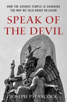 Speak of the Devil: How the Satanic Temple Is Changing the Way We Talk about Religion By Joseph P. Laycock Cover Image