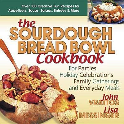 The Sourdough Bread Bowl Cookbook: For Parties, Holiday Celebrations, Family Gatherings, and Everyday Meals By John Vrattos, Lisa Messinger Cover Image