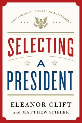 Selecting a President (Fundamentals of American Government #1) By Eleanor Clift, Matthew Spieler Cover Image
