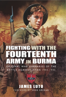 Fighting with the Fourteenth Army in Burma: Original War Summaries of the Battle Against Japan 1943-1945 By James Luto Cover Image