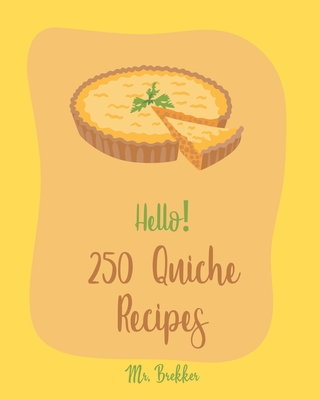 Hello! 250 Quiche Recipes: Best Quiche Cookbook Ever For Beginners [Mexican Vegetarian Cookbook, Southern Vegetarian Cookbook, Make Ahead Vegetar Cover Image