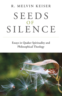 Seeds of Silence: Essays in Quaker Spirituality and Philosophical Theology By R. Melvin Keiser Cover Image