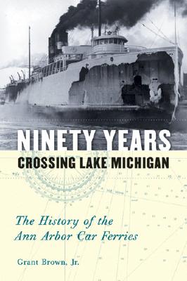 Ninety Years Crossing Lake Michigan: The History of the Ann Arbor Car Ferries Cover Image