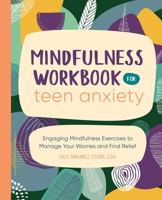 Mindfulness Workbook for Teen Anxiety: Engaging Mindfulness Exercises to Manage Your Worries and Find Relief By Sally Annjanece Stevens Cover Image