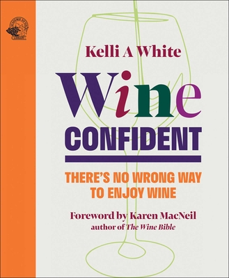 Wine Confident: There's No Wrong Way to Enjoy Wine By Kelli White Cover Image