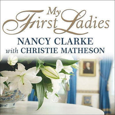 My First Ladies Lib/E: Twenty-Five Years as the White House Chief Floral Designer By Nancy Clarke, Nancy Clarke (Read by), Christie Matheson Cover Image