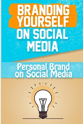 Branding Yourself on Social Media: Create a Powerful Online Presence and Build Your Personal Brand on Social Media Cover Image