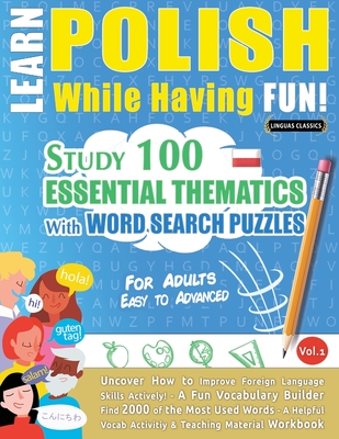 Learn Polish While Having Fun! - For Adults: EASY TO ADVANCED - STUDY 100 ESSENTIAL THEMATICS WITH WORD SEARCH PUZZLES - VOL.1- Uncover How to Improve Cover Image