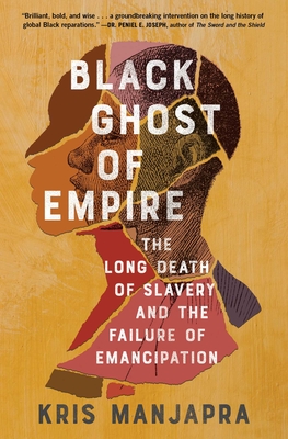 Black Ghost of Empire: The Long Death of Slavery and the Failure of Emancipation By Kris Manjapra Cover Image