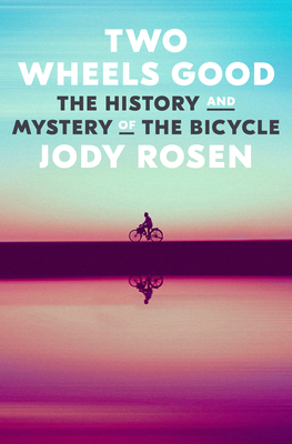 Two Wheels Good: The History and Mystery of the Bicycle By Jody Rosen Cover Image