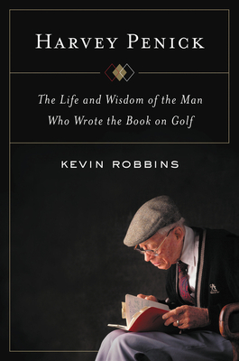 Harvey Penick: The Life and Wisdom of the Man Who Wrote the Book on Golf By Kevin Robbins Cover Image