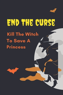 End The Curse: Kill The Witch To Save A Princess: The Terrifying Witches In The Land Cover Image