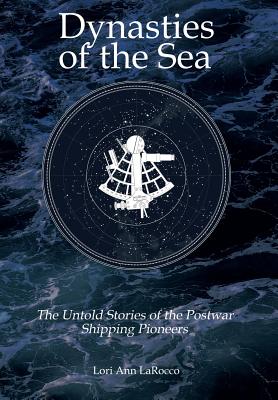 Dynasties of the Sea II: The Untold Stories of the Postwar Shipping Pioneers By Lori Ann Larocco Cover Image