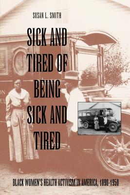 Sick and Tired of Being Sick and Tired: Black Women's Health Activism in America, 1890-1950 (Studies in Health) Cover Image