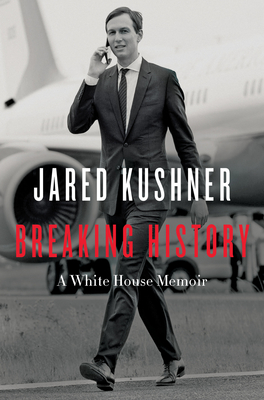 Breaking History: A White House Memoir By Jared Kushner Cover Image