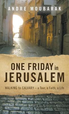 One Friday in Jerusalem: Walking to Calvary- a Tour, a Faith, a Life By Moubarak Andre, Harting Bob (Editor) Cover Image