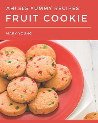 Ah! 365 Yummy Fruit Cookie Recipes: Save Your Cooking Moments with Yummy Fruit Cookie Cookbook! Cover Image