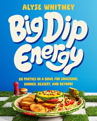 Big Dip Energy: 88 Parties in a Bowl for Snacking, Dinner, Dessert, and Beyond! Cover Image