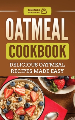 Oatmeal Cookbook: Delicious Oatmeal Recipes Made Easy By Grizzly Publishing Cover Image
