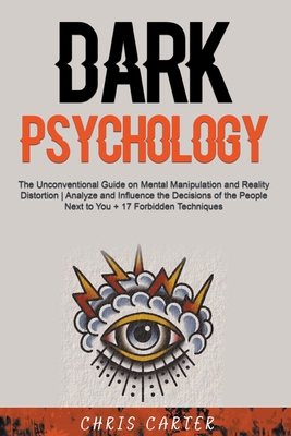 Dark Psychology: The Unconventional Guide on Mental Manipulation and Reality Distortion Analyze and Influence the Decisions of the Peop By Chris Carter Cover Image