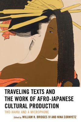 Traveling Texts and the Work of Afro-Japanese Cultural Production: Two Haiku and a Microphone (New Studies in Modern Japan) By William H. Bridges (Editor), Nina Cornyetz (Editor), Crystal S. Anderson (Contribution by) Cover Image