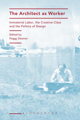 The Architect as Worker: Immaterial Labor, the Creative Class, and the Politics of Design Cover Image
