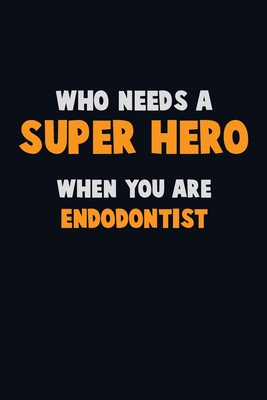 Who Need A SUPER HERO, When You Are Endodontist: 6X9 Career Pride 120 pages Writing Notebooks By Emma Loren Cover Image